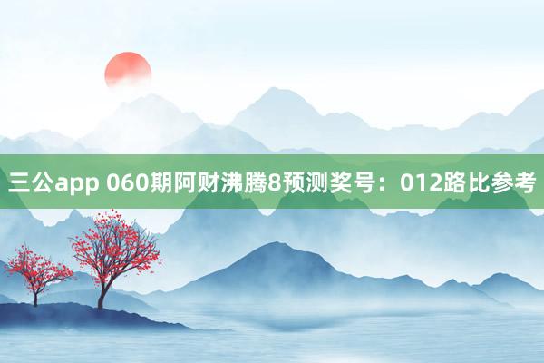 三公app 060期阿财沸腾8预测奖号：012路比参考