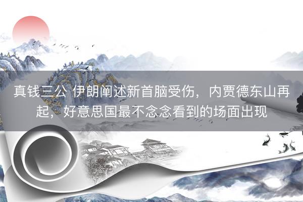真钱三公 伊朗阐述新首脑受伤，内贾德东山再起，好意思国最不念念看到的场面出现