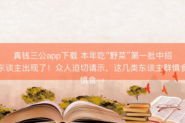 真钱三公app下载 本年吃“野菜”第一批中招的东谈主出现了！众人迫切请示，这几类东谈主群慎食→