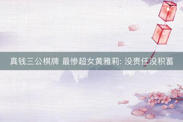 真钱三公棋牌 最惨超女黄雅莉: 没责任没积蓄