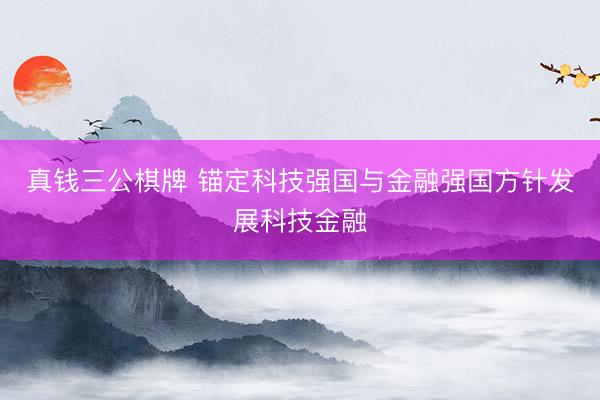 真钱三公棋牌 锚定科技强国与金融强国方针发展科技金融