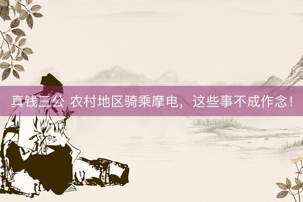 真钱三公 农村地区骑乘摩电，这些事不成作念！