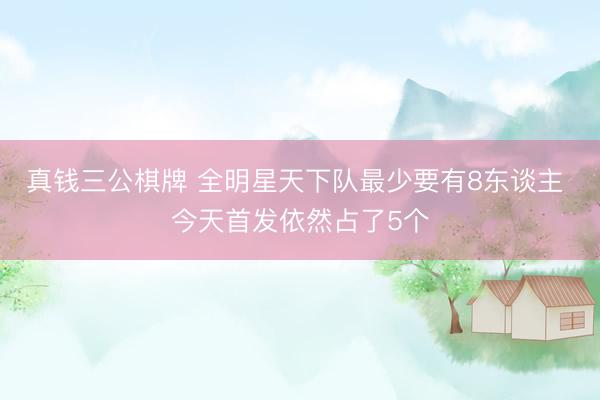 真钱三公棋牌 全明星天下队最少要有8东谈主 今天首发依然占了5个