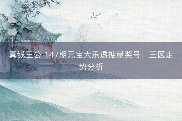真钱三公 147期元宝大乐透掂量奖号：三区走势分析