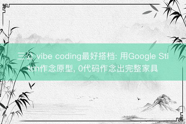 三公 vibe coding最好搭档: 用Google Stitch作念原型, 0代码作念出完整家具