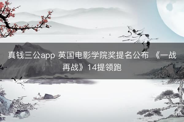 真钱三公app 英国电影学院奖提名公布 《一战再战》14提领跑