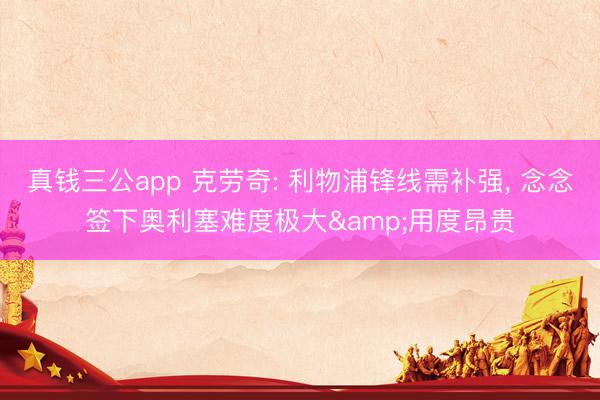 真钱三公app 克劳奇: 利物浦锋线需补强, 念念签下奥利塞难度极大&用度昂贵