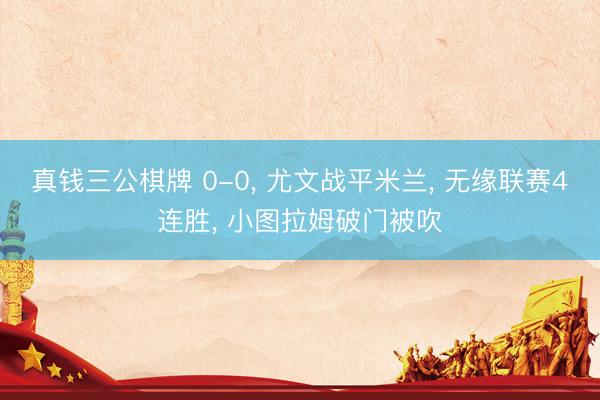 真钱三公棋牌 0-0, 尤文战平米兰, 无缘联赛4连胜, 小图拉姆破门被吹