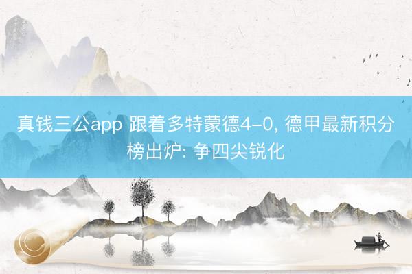 真钱三公app 跟着多特蒙德4-0, 德甲最新积分榜出炉: 争四尖锐化