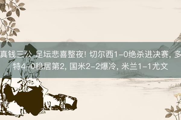 真钱三公 足坛悲喜整夜! 切尔西1-0绝杀进决赛, 多特4-0稳居第2, 国米2-2爆冷, 米兰1-1尤文
