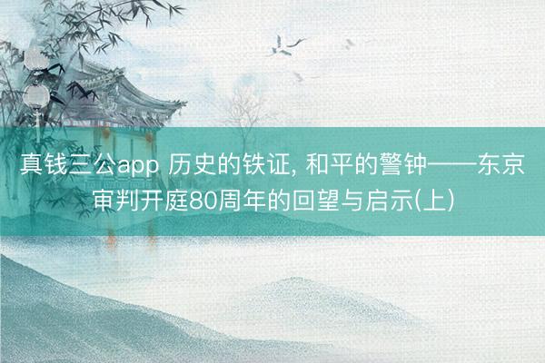 真钱三公app 历史的铁证, 和平的警钟——东京审判开庭80周年的回望与启示(上)