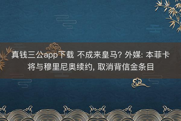 真钱三公app下载 不成来皇马? 外媒: 本菲卡将与穆里尼奥续约, 取消背信金条目