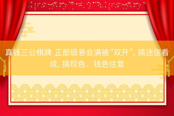 真钱三公棋牌 正部级易会满被“双开”, 搞迷信看成, 搞权色、钱色往复