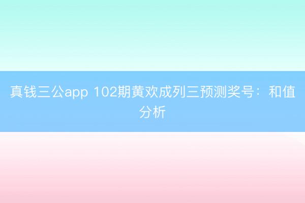 真钱三公app 102期黄欢成列三预测奖号：和值分析