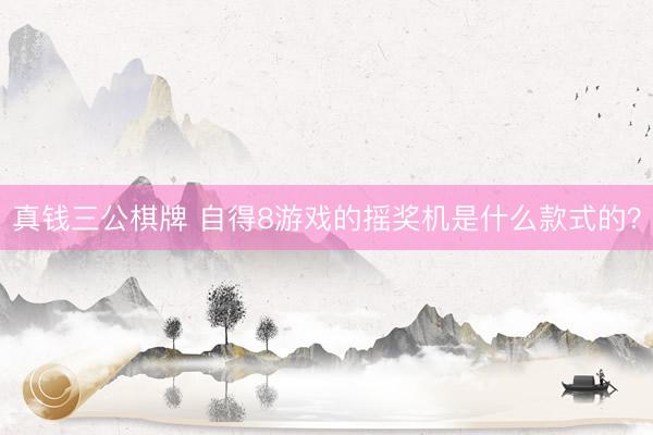 真钱三公棋牌 自得8游戏的摇奖机是什么款式的？
